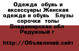 Одежда, обувь и аксессуары Женская одежда и обувь - Блузы, сорочки, топы. Владимирская обл.,Радужный г.